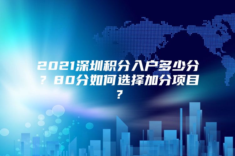 2021深圳积分入户多少分？80分如何选择加分项目？