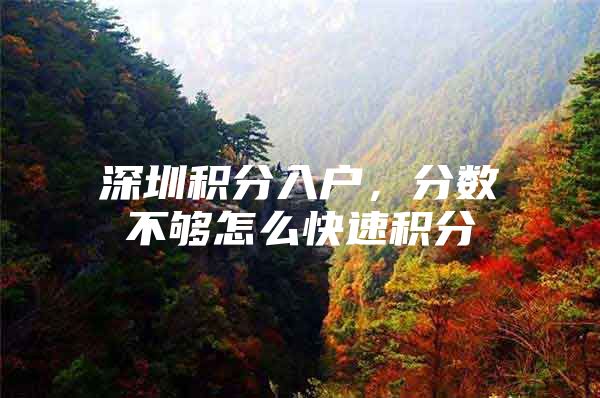 深圳积分入户，分数不够怎么快速积分