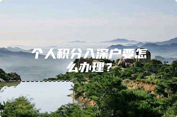 个人积分入深户要怎么办理？