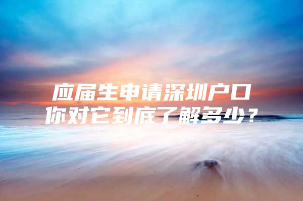 应届生申请深圳户口你对它到底了解多少？