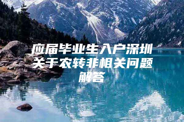 应届毕业生入户深圳关于农转非相关问题解答
