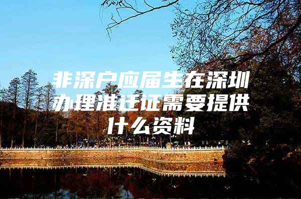 非深户应届生在深圳办理准迁证需要提供什么资料