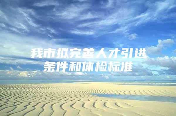 我市拟完善人才引进条件和体检标准