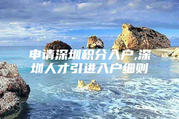 申请深圳积分入户,深圳人才引进入户细则