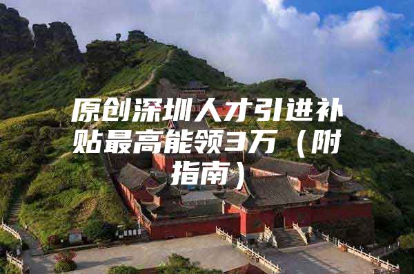 原创深圳人才引进补贴最高能领3万（附指南）