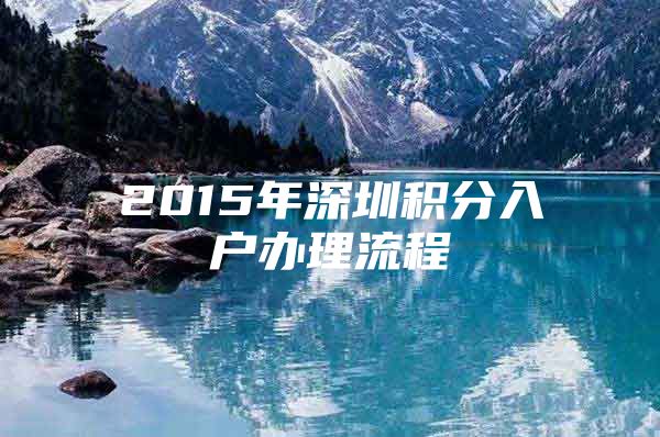2015年深圳积分入户办理流程
