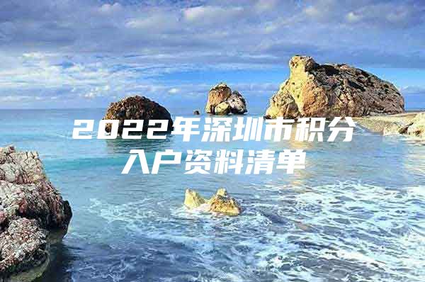 2022年深圳市积分入户资料清单