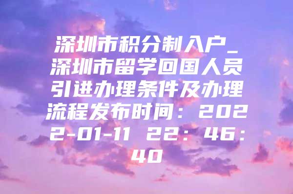 深圳市积分制入户_深圳市留学回国人员引进办理条件及办理流程发布时间：2022-01-11 22：46：40