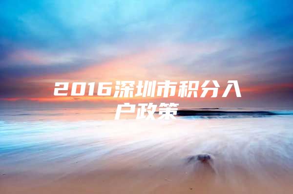 2016深圳市积分入户政策