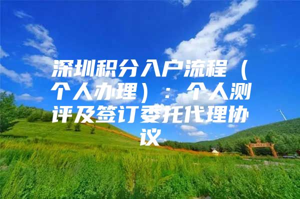 深圳积分入户流程（个人办理）：个人测评及签订委托代理协议