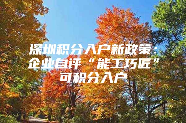深圳积分入户新政策：企业自评“能工巧匠”可积分入户