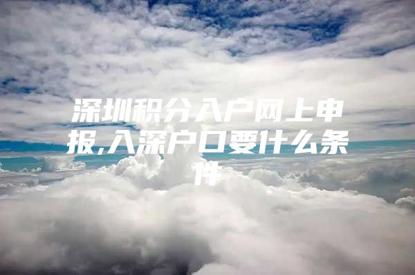 深圳积分入户网上申报,入深户口要什么条件