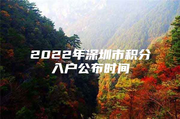2022年深圳市积分入户公布时间