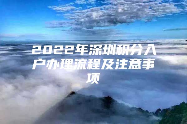 2022年深圳积分入户办理流程及注意事项
