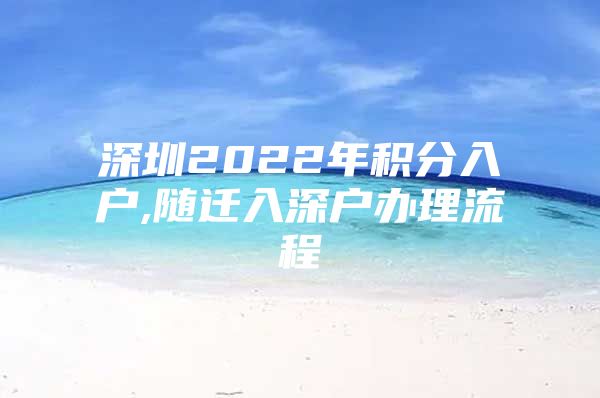 深圳2022年积分入户,随迁入深户办理流程