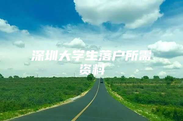 深圳大学生落户所需资料