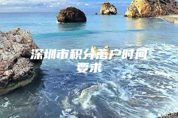 深圳市积分落户时间要求