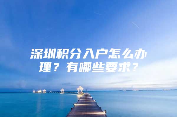 深圳积分入户怎么办理？有哪些要求？