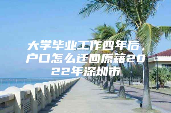 大学毕业工作四年后，户口怎么迁回原籍2022年深圳市