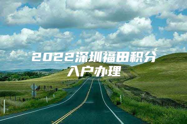 2022深圳福田积分入户办理