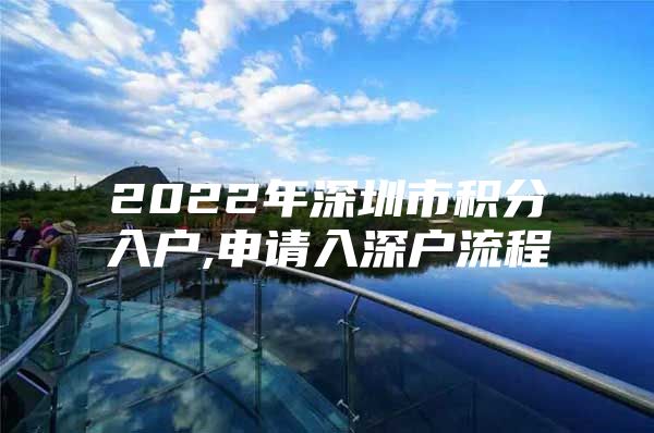 2022年深圳市积分入户,申请入深户流程