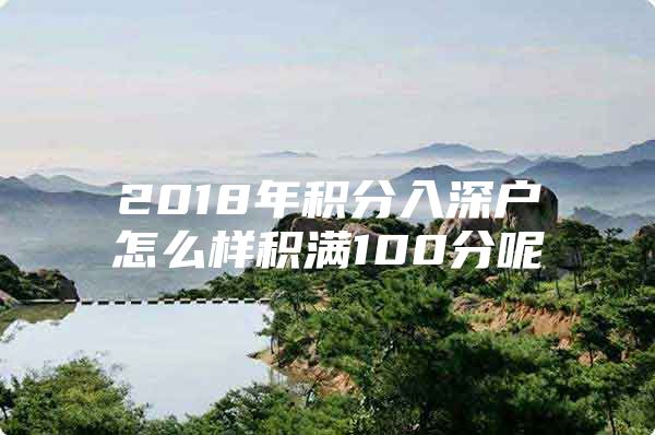 2018年积分入深户怎么样积满100分呢