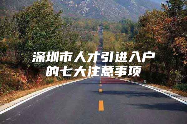 深圳市人才引进入户的七大注意事项