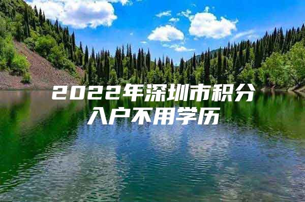 2022年深圳市积分入户不用学历