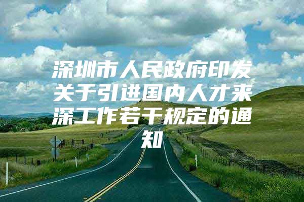 深圳市人民政府印发关于引进国内人才来深工作若干规定的通知