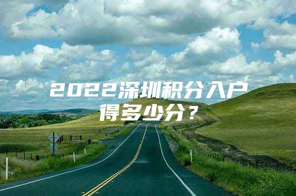 2022深圳积分入户得多少分？