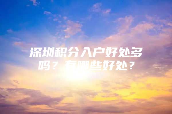 深圳积分入户好处多吗？有哪些好处？