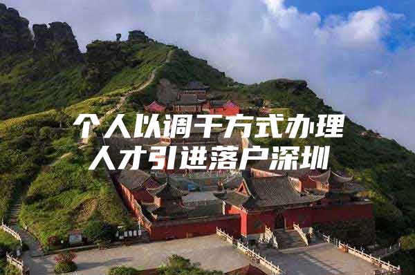 个人以调干方式办理人才引进落户深圳