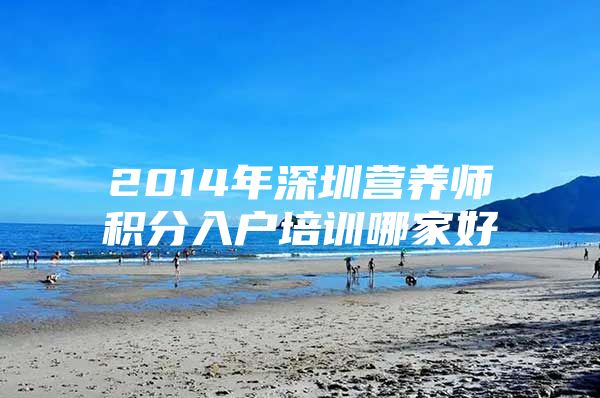 2014年深圳营养师积分入户培训哪家好