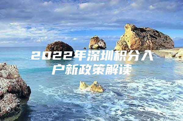 2022年深圳积分入户新政策解读