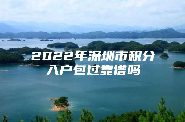 2022年深圳市积分入户包过靠谱吗