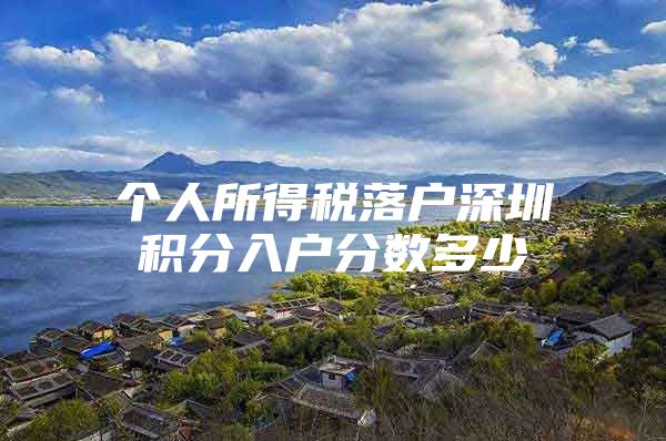 个人所得税落户深圳积分入户分数多少