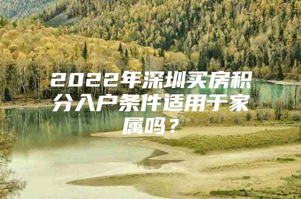 2022年深圳买房积分入户条件适用于家属吗？