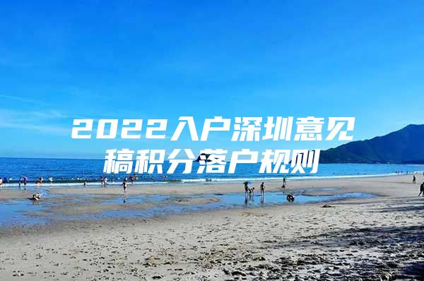 2022入户深圳意见稿积分落户规则