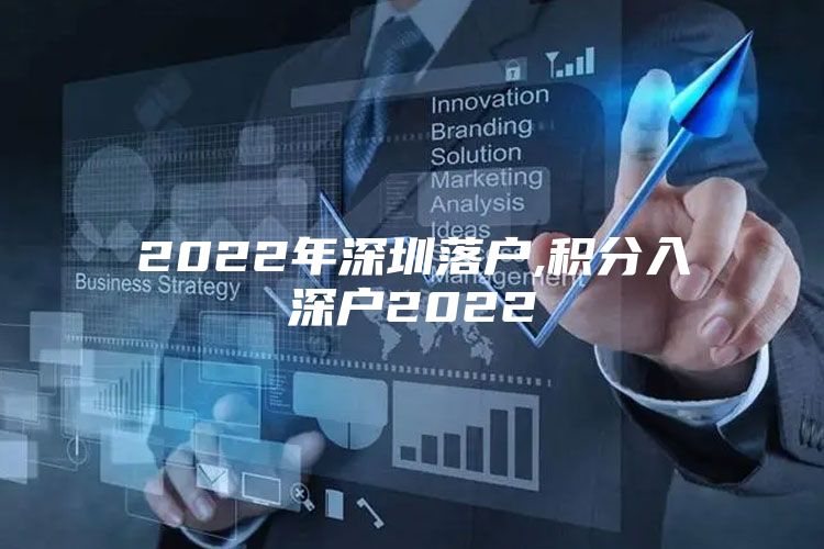 2022年深圳落户,积分入深户2022