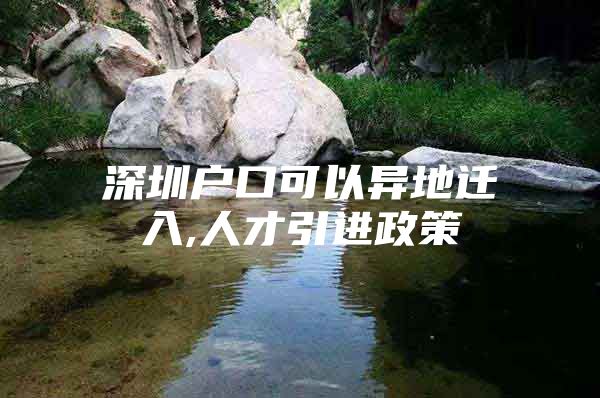 深圳户口可以异地迁入,人才引进政策