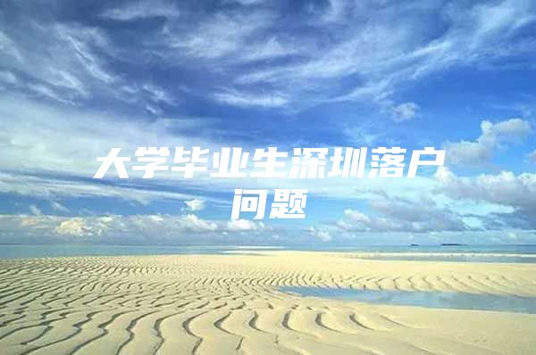 大学毕业生深圳落户问题