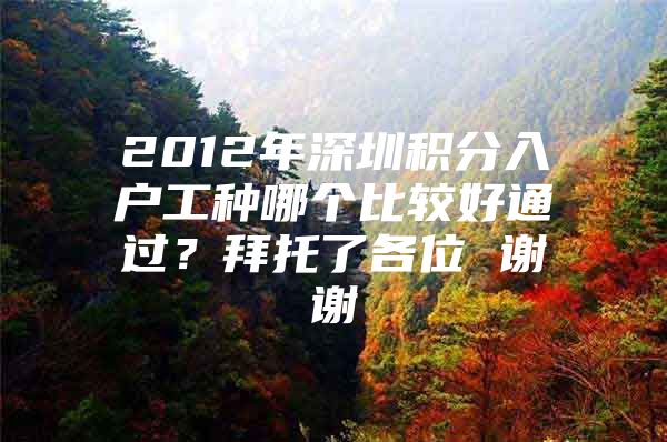 2012年深圳积分入户工种哪个比较好通过？拜托了各位 谢谢