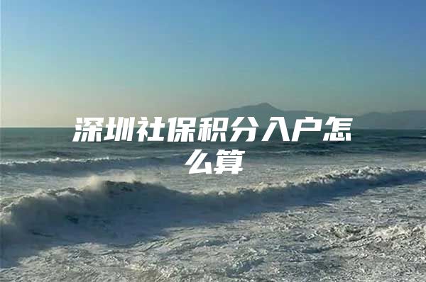深圳社保积分入户怎么算