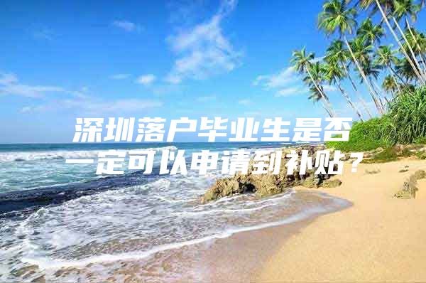 深圳落户毕业生是否一定可以申请到补贴？