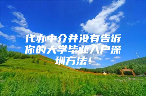 代办中介并没有告诉你的大学毕业入户深圳方法！