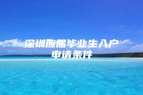 深圳应届毕业生入户申请条件