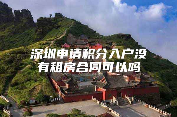 深圳申请积分入户没有租房合同可以吗