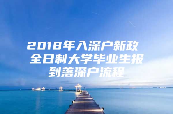 2018年入深户新政 全日制大学毕业生报到落深户流程