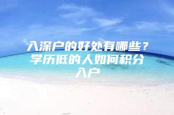 入深户的好处有哪些？学历低的人如何积分入户