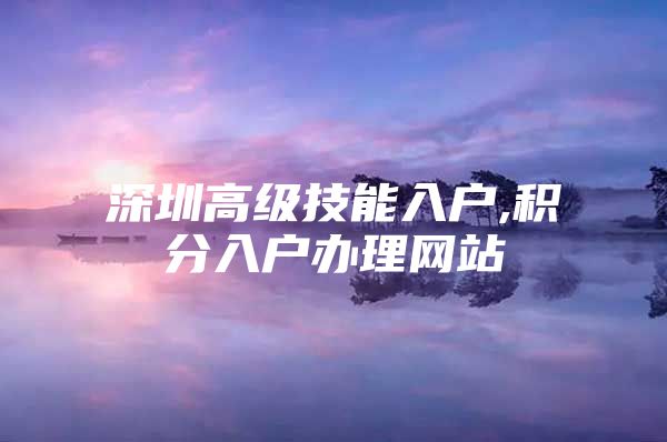 深圳高级技能入户,积分入户办理网站